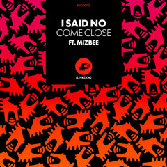 I Said No - Come Close Ft Mizbee [OUT NOW]