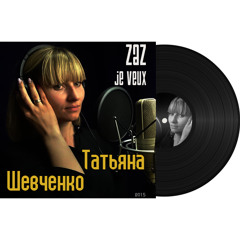 Татьяна Шевченко - Je Veux (ZAZ cover)