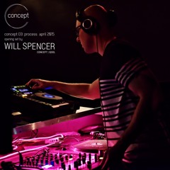 Will Spencer | Concept 03 Opening Set (reprocessed) - April 2015