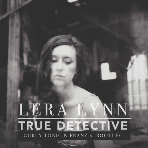 Stream Lera Lynn - True Detective (Curly Tonic & Franz S. Bootleg.