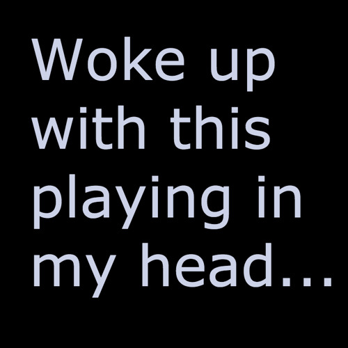 Woke up With This Playing in my Head...