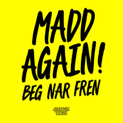 MADD AGAIN! — BEG NAR FREN