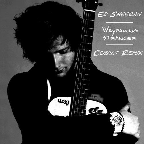 Ed Sheeran - Wayfaring Stranger (Cobalt Remix)