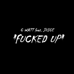 C Watt Feat. Juice x Fucked Up