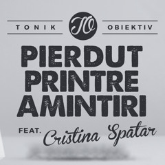 Tonik Obiektiv feat. Cristina Spatar - Pierdut printre amintiri (Prod. Siem)