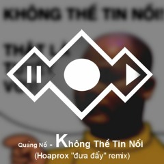 Quảng Nổ - Không Thể Tin Nổi (Hoaprox "đưa đẩy" remix)