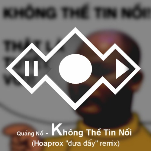 Quảng Nổ - Không Thể Tin Nổi (Hoaprox "đưa đẩy" remix)