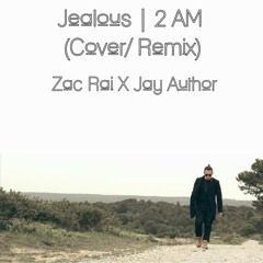Jealous | 2 AM (Cover/Remix) - Zac Rai X Jay Author