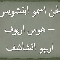 04 لحن اسمو ابتشويس هوس ايروف اريهو اتشاشف