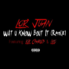 Lor' Juan - Wat U Know Bout It Feat Lor Charles & Liko (Remix)