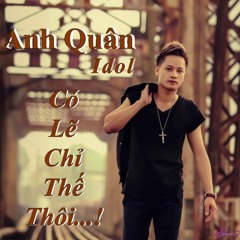 Anh Quân Idol - Có Lẽ Chỉ Thế Thôi - Thành Nguyễn Ft Ánh Chẫu Remix