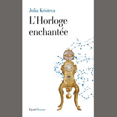 Julia Kristeva, "L'Horloge enchantée" - Editions Fayard // Mardi 2 juin 2015