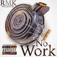 RMK - No Work (Kash, Frazier, K-Twist) ( Prod. By CousinVinny )