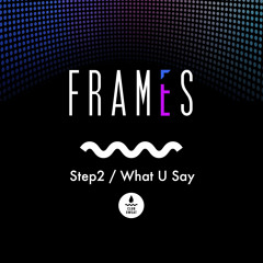 Frames - Step2 / What U Say [Teaser]