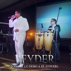 Todo Se Lo Debo A El (COVER) By Leyder Alfaro