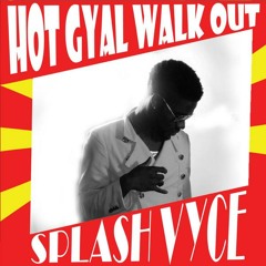 Splash Vyce - Hot Gyal Walk Out (FREE)download here!