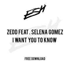 Zedd feat. Selena Gomez - I Want You To Know (ESH Remix) [FREE DOWNLOAD]