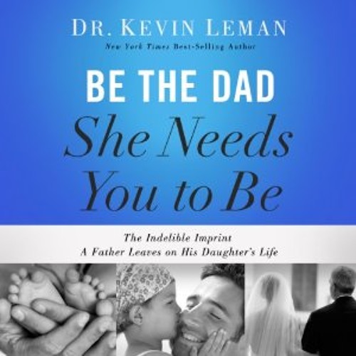 BE THE DAD SHE NEEDS YOU TO BE by Kevin Leman