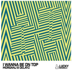 MorganJ & Delayz - I Wanna Be On Top [Lucky Records]