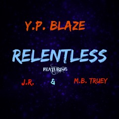 Y.P. Blaze - Relentless Feat M.B. Truey & J.R.