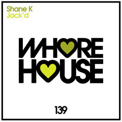Shane K - Jack'd (Original Mix) Out Now Whore House Recordings