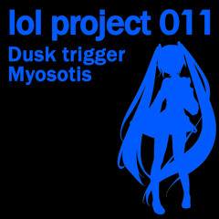 lol project 011 : Dusk trigger / Myosotis demo