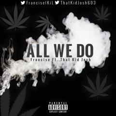 All We Do - Francise Ft. That Kid Josh