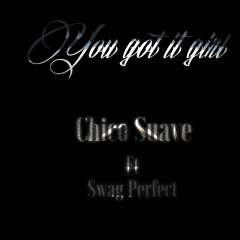 You Got It Girl- Chico Suave ft. Swag Perfect