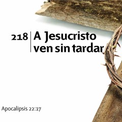 218 - A Jesucristo ven sin tardar