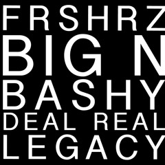 BIG N BASHY [Deal Real Legacy]