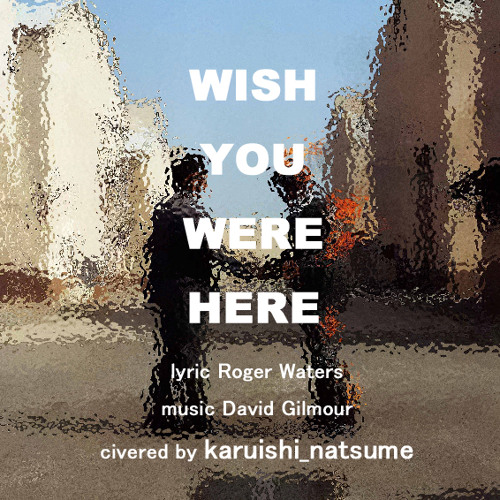 あなたがここにいてほしい Wish You Were Here カバーです By Karuishi Natsume