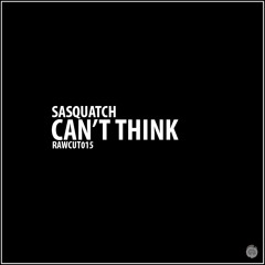 Sasquatch - Can't Think [RAWCUT015]