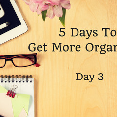 EP009: 5 Days To Become Awesomely Organised - Day 3!