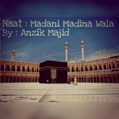 Madani Madina Wala (NAAT) - Anzik Majid