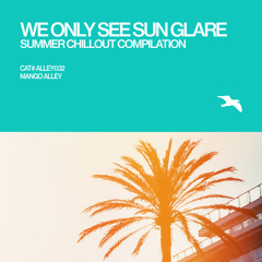 ALLEY032 WE ONLY SEE SUN GLARE Summer Chillout Compilation