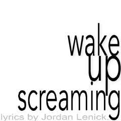 Wake Up Screaming (lyrics by Jordan Lenick)