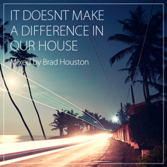 It doesnt make a difference in our House - Mixed by Brad Houston