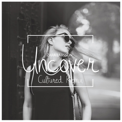 Zara Larsson - Uncover [Cultured. Remix] BUY = FREE DOWNLOAD by Cultured. -  Free download on ToneDen