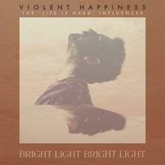 Bright Light Bright Light Mix - Violent Happiness - Life Is Hard Influences