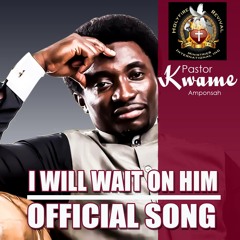 Pastor Kwame Amponsah - I WILL WAIT ON HIM