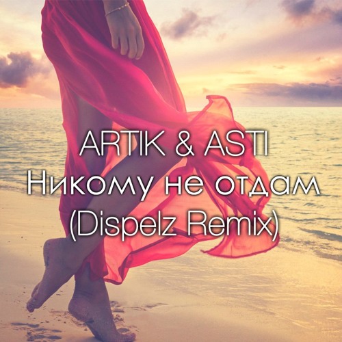 Listen To Artik & Asti – Никому Не Отдам (Dispelz Remix) By.