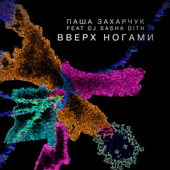 Паша Захарчук Feat. DJ Sasha Dith - Вверх Ногами (Radio Edit)
