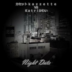 Night Date (Ｋａｔｒｉかわい Mix) - カセット ｋ ａ ｚ ｚ ｅ ｔ ｔ ｅ VS Ｋａｔｒｉかわい