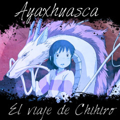 Ayaxhuasca - El Viaje De Chihiro