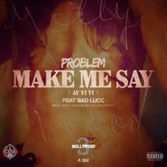 Make Me Say (AY YI YI) - Problem feat. Bad Lucc [Prod. by Problem, Rey Keys, Authentic]