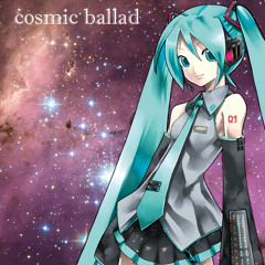 cosmic ballad feat. Hatsune Miku