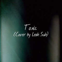 Toxic (Cover by Leah Suh)