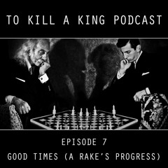 To Kill A King Podcast Episode 7 - Good Times (A Rake's Progress)