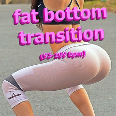 Fat Bottom Transition 93-109