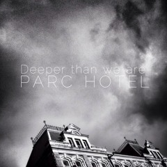 PARC HOTEL - DEEPER THAN WE ARE
